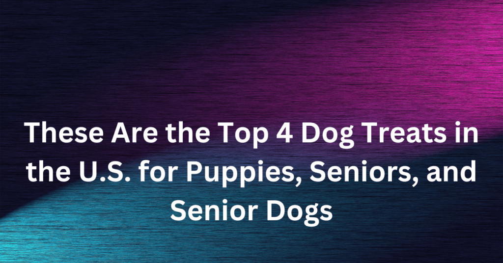 These Are the Top 4 Dog Treats in the U.S. for Puppies, Seniors, and Senior Dogs