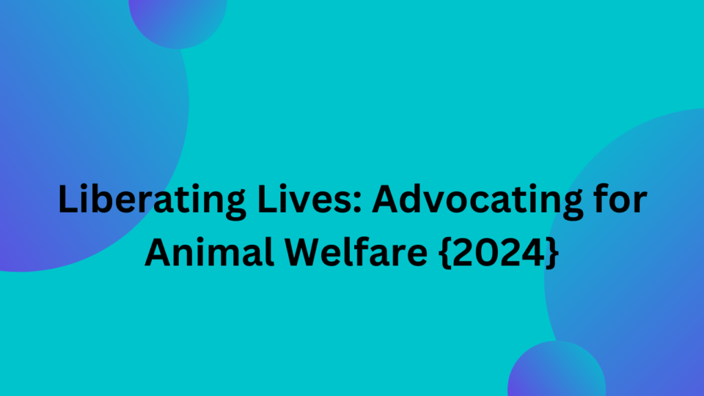 Liberating Lives: Advocating for Animal Welfare {2024}