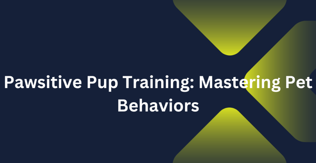 Pawsitive Pup Training: Mastering Pet Behaviors