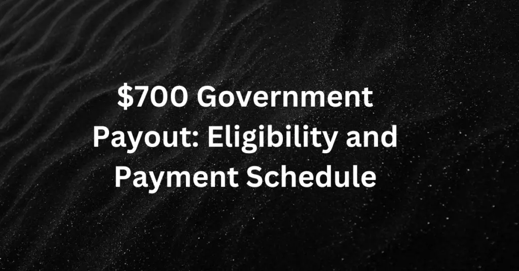 700 Government Payout Eligibility And Payment Schedule{2024