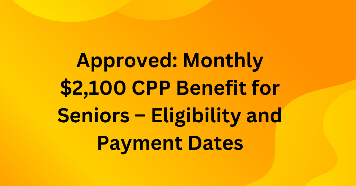 Approved Monthly 2,100 CPP Benefit for Seniors Eligibility and