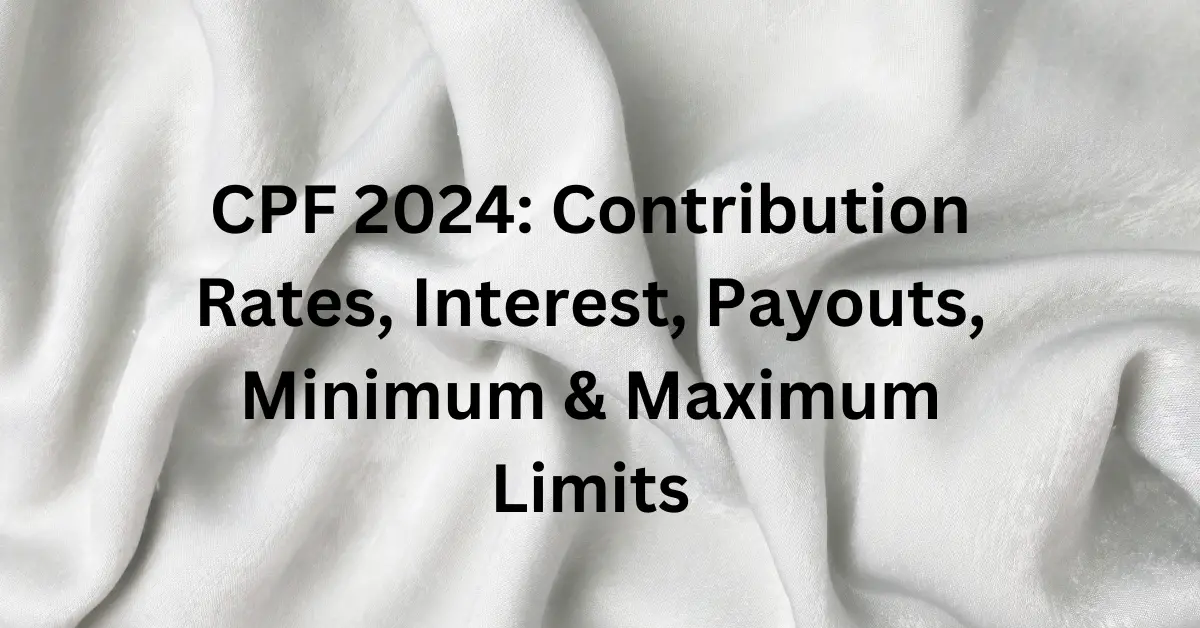 CPF 2024 Contribution Rates, Interest, Payouts, Minimum & Maximum