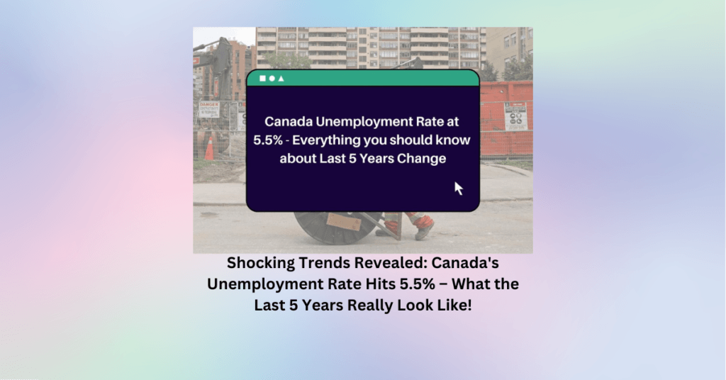 Shocking Trends Revealed: Canada's Unemployment Rate Hits 5.5% – What the Last 5 Years Really Look Like!