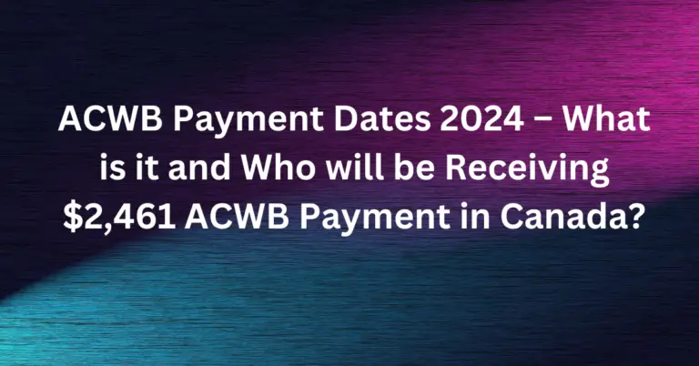 ACWB Payment Dates 2024 – What is it and Who will be Receiving $2,461 ACWB Payment in Canada?