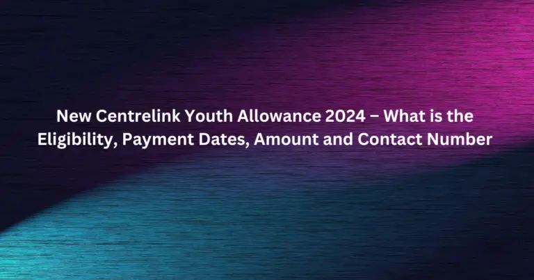 New Centrelink Youth Allowance 2024 – What is the Eligibility, Payment Dates, Amount and Contact Number