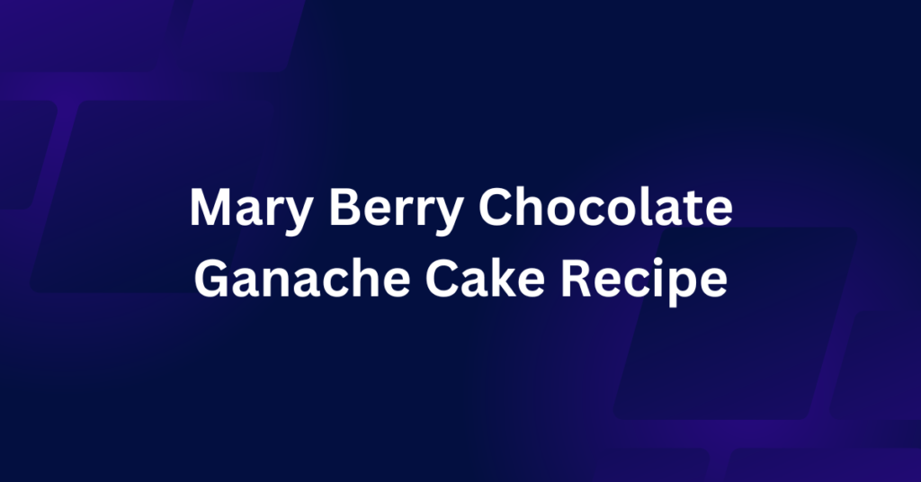 Mary Berry Chocolate Ganache Cake Recipe